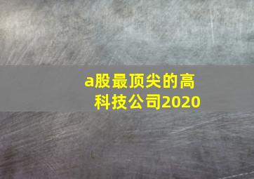 a股最顶尖的高科技公司2020