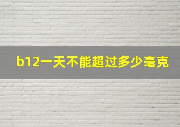 b12一天不能超过多少毫克