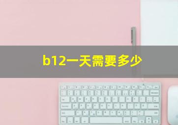 b12一天需要多少