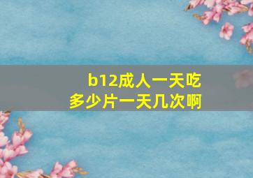 b12成人一天吃多少片一天几次啊