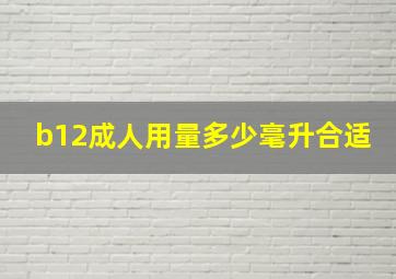 b12成人用量多少毫升合适