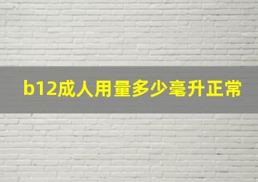 b12成人用量多少毫升正常