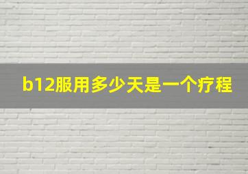 b12服用多少天是一个疗程