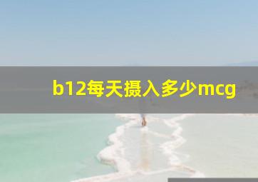 b12每天摄入多少mcg