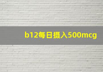 b12每日摄入500mcg