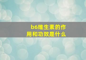 b6维生素的作用和功效是什么