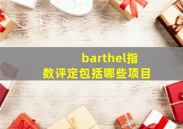 barthel指数评定包括哪些项目