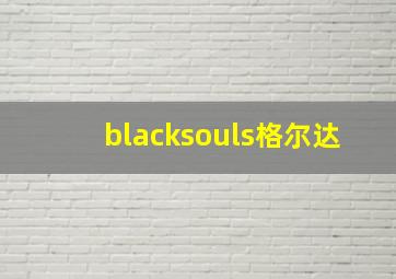 blacksouls格尔达