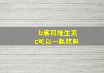 b族和维生素c可以一起吃吗