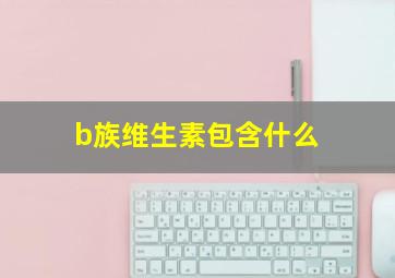 b族维生素包含什么