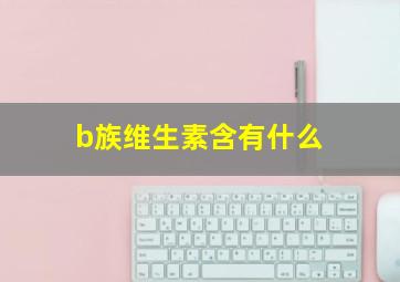 b族维生素含有什么