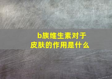 b族维生素对于皮肤的作用是什么