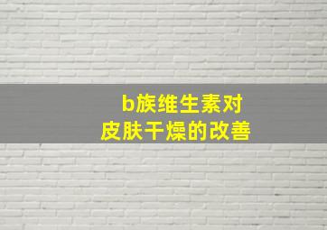 b族维生素对皮肤干燥的改善