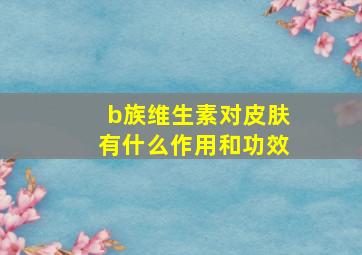 b族维生素对皮肤有什么作用和功效