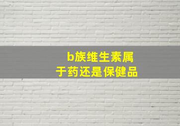 b族维生素属于药还是保健品