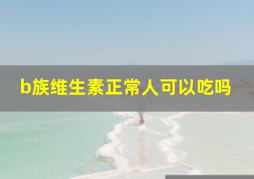 b族维生素正常人可以吃吗