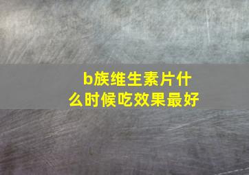 b族维生素片什么时候吃效果最好