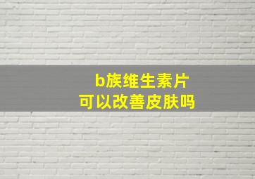 b族维生素片可以改善皮肤吗