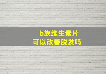 b族维生素片可以改善脱发吗