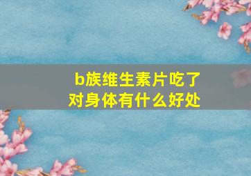 b族维生素片吃了对身体有什么好处