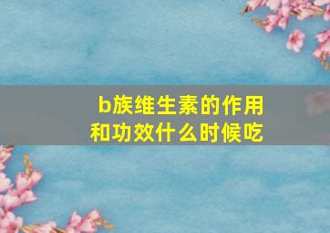 b族维生素的作用和功效什么时候吃