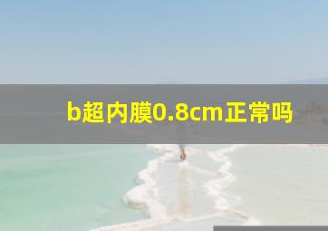 b超内膜0.8cm正常吗