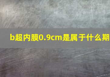 b超内膜0.9cm是属于什么期