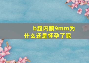 b超内膜9mm为什么还是怀孕了呢