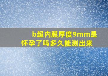 b超内膜厚度9mm是怀孕了吗多久能测出来