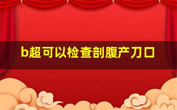 b超可以检查剖腹产刀口