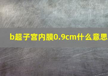 b超子宫内膜0.9cm什么意思