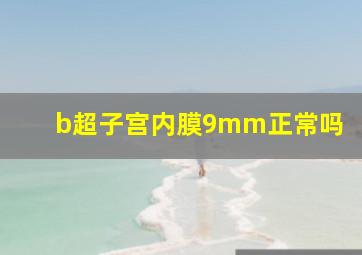 b超子宫内膜9mm正常吗