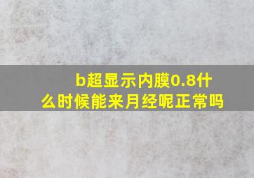 b超显示内膜0.8什么时候能来月经呢正常吗