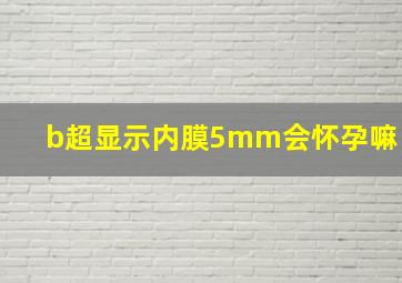 b超显示内膜5mm会怀孕嘛