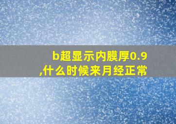 b超显示内膜厚0.9,什么时候来月经正常