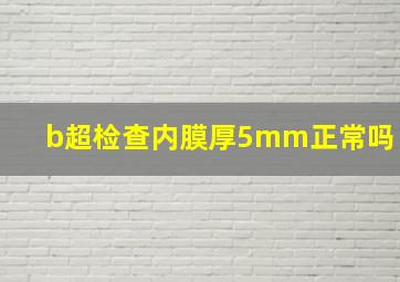 b超检查内膜厚5mm正常吗