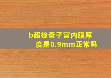 b超检查子宫内膜厚度是0.9mm正常吗