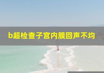 b超检查子宫内膜回声不均