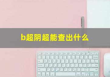 b超阴超能查出什么