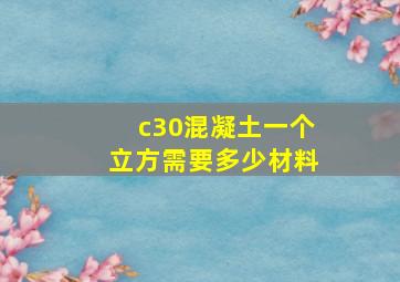 c30混凝土一个立方需要多少材料