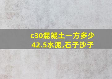 c30混凝土一方多少42.5水泥,石子沙子