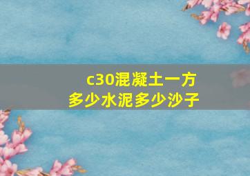 c30混凝土一方多少水泥多少沙子