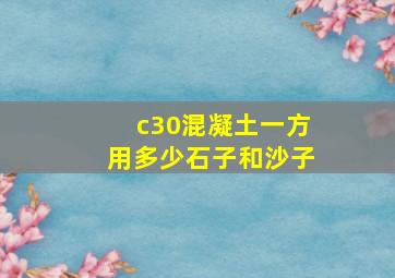 c30混凝土一方用多少石子和沙子