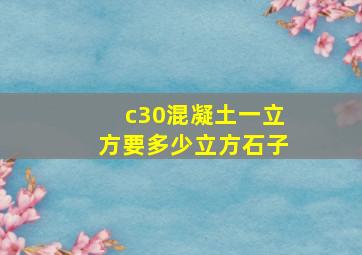 c30混凝土一立方要多少立方石子