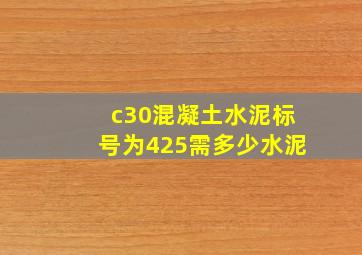 c30混凝土水泥标号为425需多少水泥