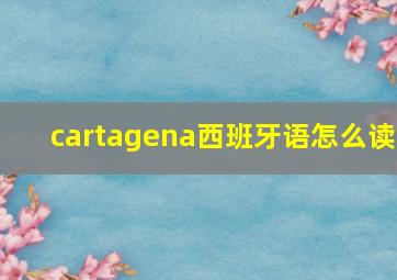 cartagena西班牙语怎么读