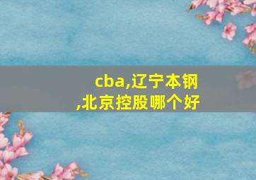 cba,辽宁本钢,北京控股哪个好