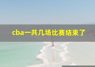 cba一共几场比赛结束了