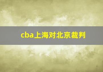 cba上海对北京裁判