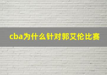 cba为什么针对郭艾伦比赛